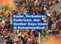 Kader, Perkaderan, Kaderisasi, dan Sumber Daya Insani di Muhammadiyah #2